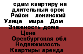 сдам квартиру на длительный срок › Район ­ ленинский › Улица ­ мира › Дом ­ 4 › Этажность дома ­ 9 › Цена ­ 11 000 - Оренбургская обл. Недвижимость » Квартиры аренда   
